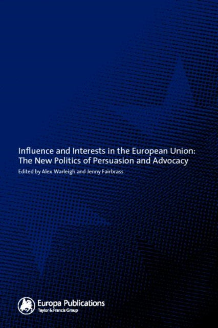 Influence and Interests in the European Union: The New Politics of Persuasion and Advocacy