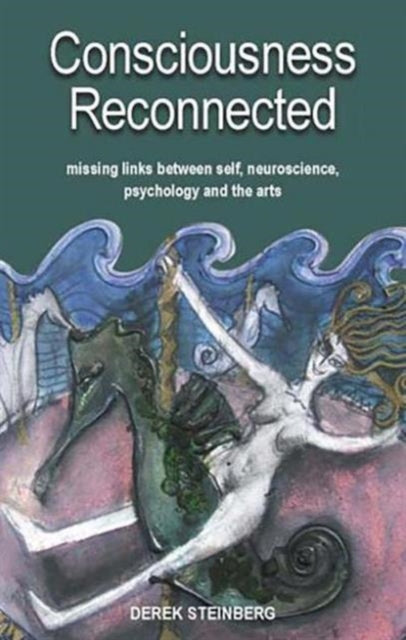 Consciousness Reconnected: Missing Links Between Self, Neuroscience, Psychology and the Arts