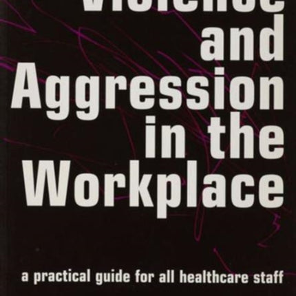 Violence and Aggression in the Workplace: A Practical Guide for All Healthcare Staff