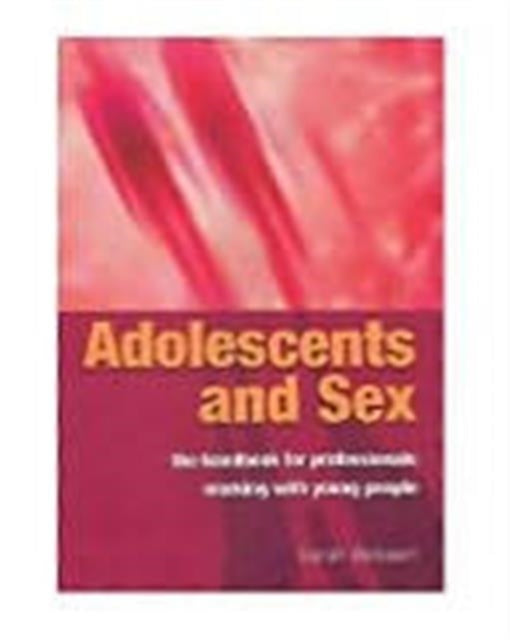 Adolescents and Sex - The Handbook for Professionals Working With Young People