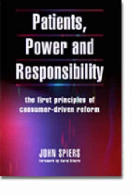 Patients, Power and Responsibility: The First Principles of Consumer-Driven Reform