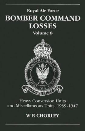 RAF Bomber Command Losses of the Second World War 8: Heavy Conversion Units and Miscellaneous Units, 1939-1947