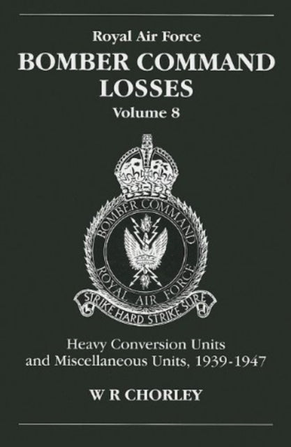 RAF Bomber Command Losses of the Second World War 8: Heavy Conversion Units and Miscellaneous Units, 1939-1947