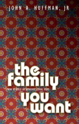 The Family You Want: How to Build an Authentic,