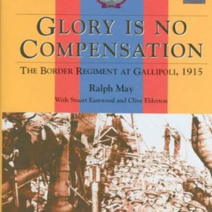 Glory is No Compensation The Border Regiment at Gallipoli 1915