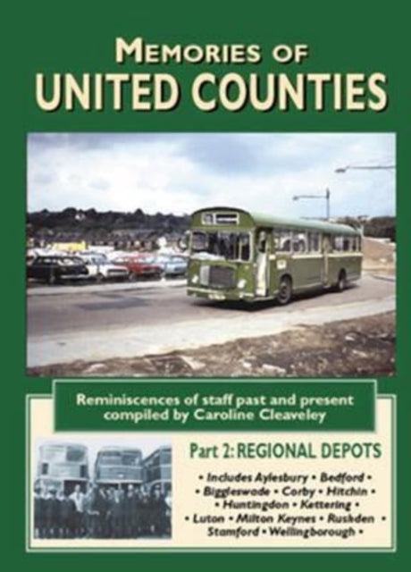 Memories of United Counties - Regional Depots: Reminiscences of Staff Past and Present: v. 2: Aylesbury *  Bedford * Huntingdon * Kettering * Luton * Milton Keynes * Stamford * Wellingborough