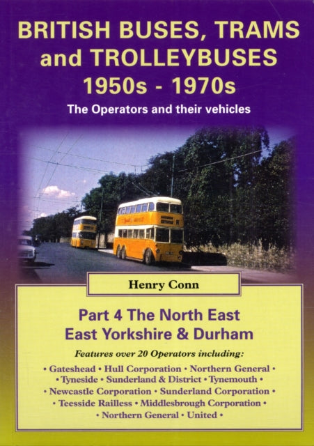 British Buses and Trolleybuses 1950s-1970s: The Operators and Their Vehicles: v. 4: North East, East Yorkshire & Durham