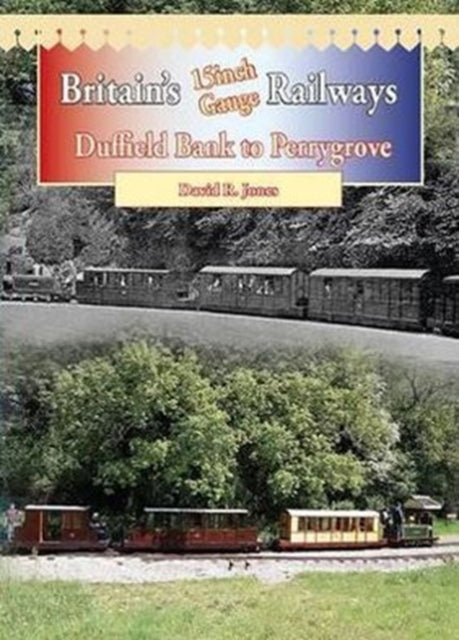 Britain's 15 Inch Gauge Railways: Duffield Bank to Perrygrove