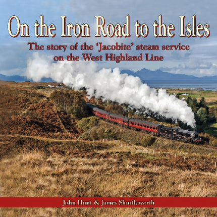 On the Iron Road to the Isles: The Story of the 'Jacobite' Steam Service on the West Highland Line