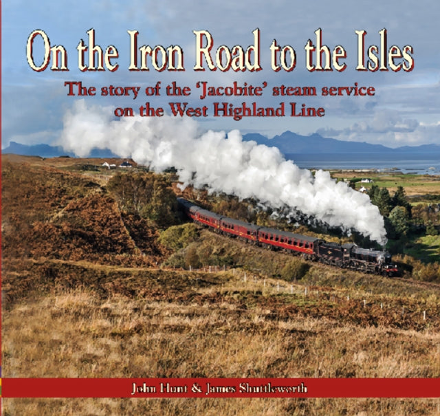 On the Iron Road to the Isles: The Story of the 'Jacobite' Steam Service on the West Highland Line