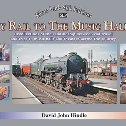 BY RAIL TO THE MUSIC HALLS: Recollections of the relationship between rail travel and trips to music halls and theatres across the country