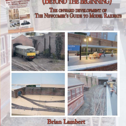 MODEL RAILWAYS EXPLAINED (Beyond the beginning): The onward development of The Newcomers' Guide to Railway Modelling