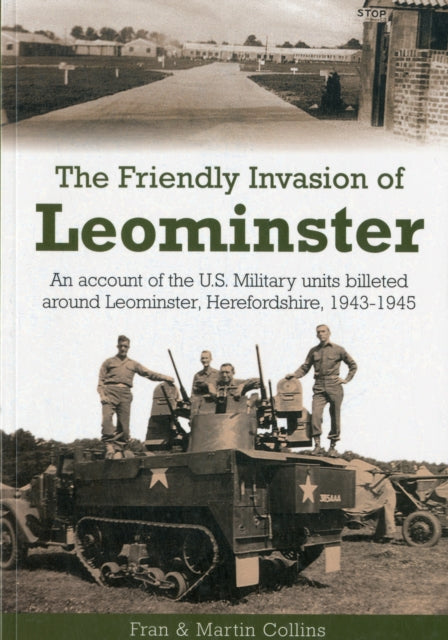 The Friendly Invasion of Leominster: An Account of the US Military Units Billeted Around Leominster, Herefordshire, 1943-1945