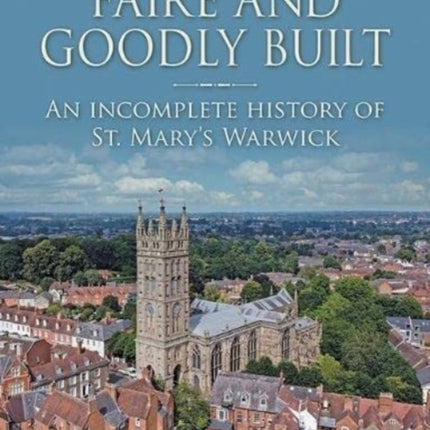 Faire and Goodly Built: An incomplete History of St. Mary's Warwick