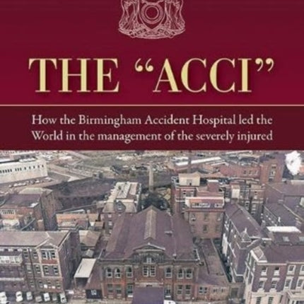 The "Acci": How the Birmingham Accident Hospital Led the World in the Management of the Severely Injured