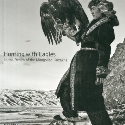 Hunting with Eagles: In the Realm of the Mongolian Kazakhs