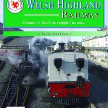 The Welsh Highland Railway: Ain't No Stopping Us Now!: v. 3