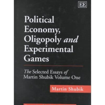 Political Economy, Oligopoly and Experimental Games: The Selected Essays of Martin Shubik Volume One