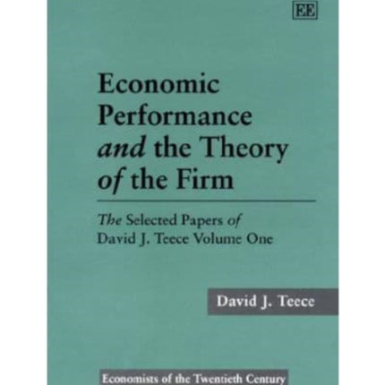 Economic Performance and the Theory of the Firm: The Selected Papers of David J. Teece Volume One