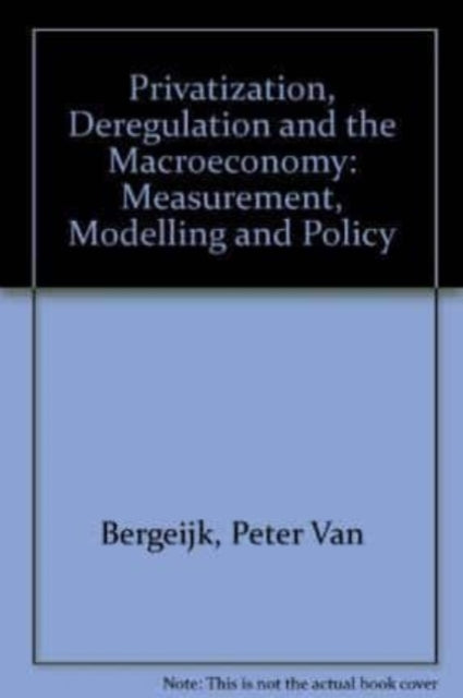 Privatization, Deregulation and the Macroeconomy: Measurement, Modelling and Policy