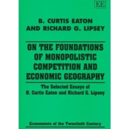 On the Foundations of Monopolistic Competition and Economic Geography: The Selected Essays of B. Curtis Eaton and Richard G. Lipsey