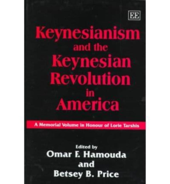 Keynesianism and the Keynesian Revolution in America: A Memorial Volume in Honour of Lorie Tarshis