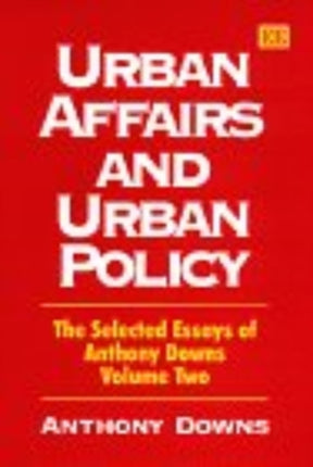 Urban Affairs and Urban Policy: The Selected Essays of Anthony Downs Volume Two