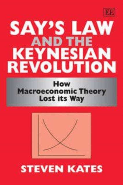 Say’s Law and the Keynesian Revolution: How Macroeconomic Theory Lost its Way