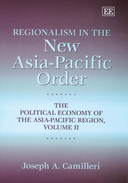 Regionalism in the New Asia-Pacific Order: The Political Economy of the Asia-Pacific Region, Volume II