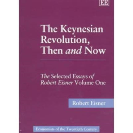 The Keynesian Revolution, Then and Now: The Selected Essays of Robert Eisner, Volume One