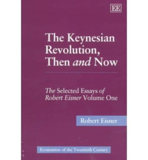 The Keynesian Revolution, Then and Now: The Selected Essays of Robert Eisner, Volume One