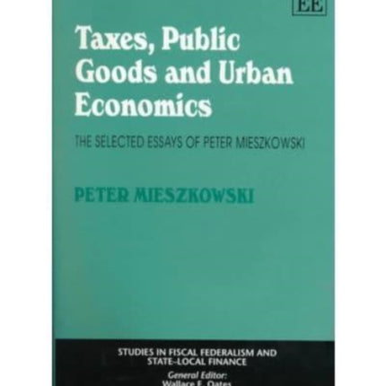 Taxes, Public Goods and Urban Economics: The Selected Essays of Peter Mieszkowski