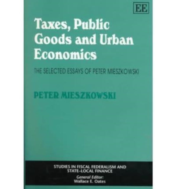 Taxes, Public Goods and Urban Economics: The Selected Essays of Peter Mieszkowski