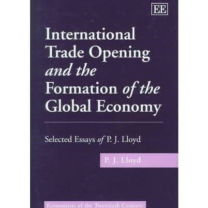 International Trade Opening and the Formation of the Global Economy: Selected Essays of P.J. Lloyd