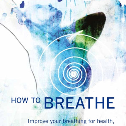 How to Breathe: Improve your breathing for health, happiness and well-being