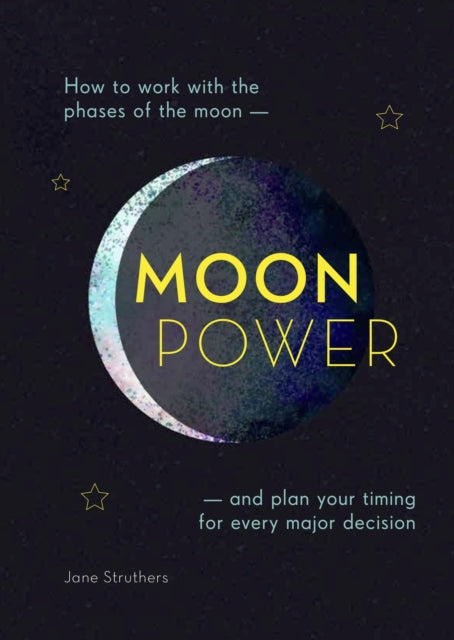 Moonpower: How to work with the phases of the moon and plan your timing for every major decision