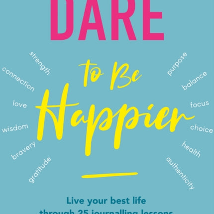 Dare To Be Happier: 25 steps to a joyous life through journalling