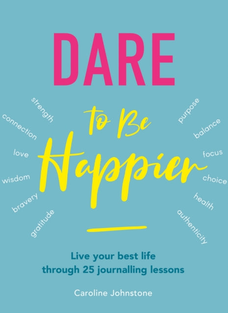 Dare To Be Happier: 25 steps to a joyous life through journalling