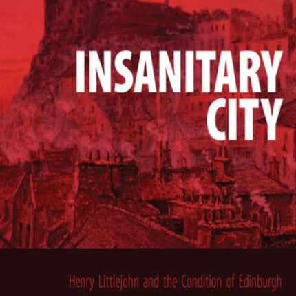 Insanitary City: Henry Littlejohn and the Condition of Edinburgh