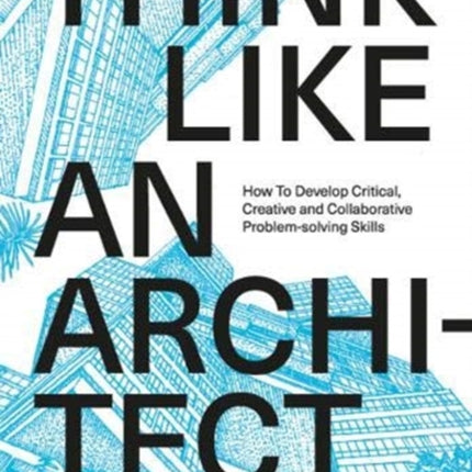 Think Like An Architect: How to develop critical, creative and collaborative problem-solving skills