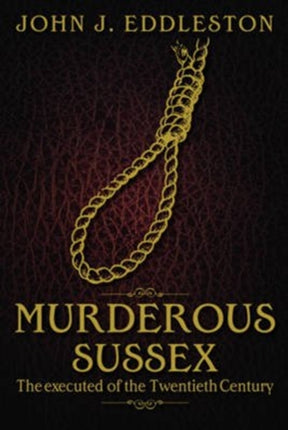 Murderous Sussex: The Executed of the Twentieth Century