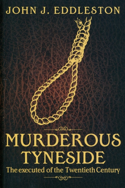 Murderous Tyneside: The Executed of the Twentieth