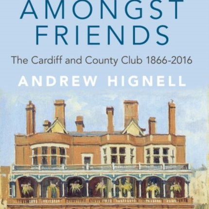 Always Amongst Friends: The Cardiff and County Club 1866-2016