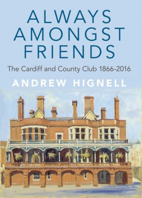 Always Amongst Friends: The Cardiff and County Club 1866-2016