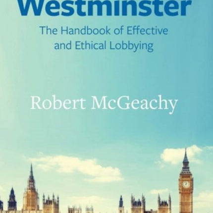 The Public Affairs Guide to Westminster: The Handbook of Effective and Ethical Lobbying