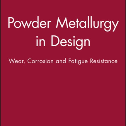 Powder Metallurgy in Design: Wear, Corrosion and Fatigue Resistance