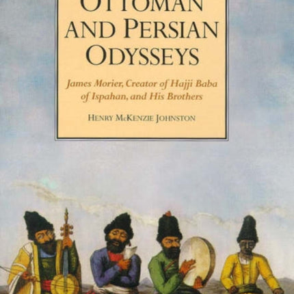 Ottoman and Persian Odysseys: James Morier, Creator of Hajji Baba of Ispahan, and his Brothers