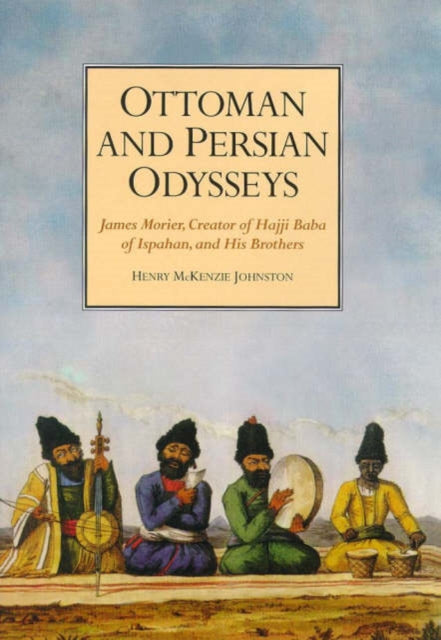 Ottoman and Persian Odysseys: James Morier, Creator of Hajji Baba of Ispahan, and his Brothers