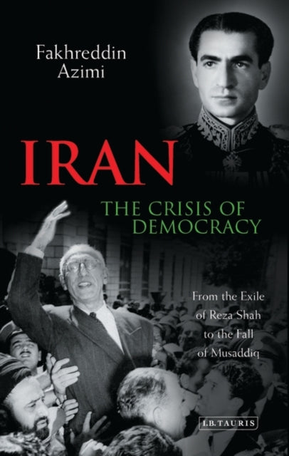 Iran: The Crisis of Democracy: From the Exile of Reza Shah to the Fall of Musaddiq