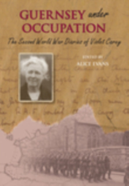 The Second World War Diaries of Violet Carey: Guernsey Under Occupation